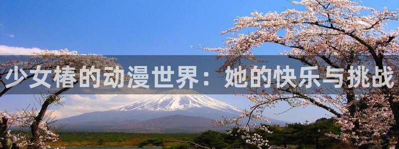 航海王免费观看风车动漫：少女椿的动漫世界：她的快乐与挑战