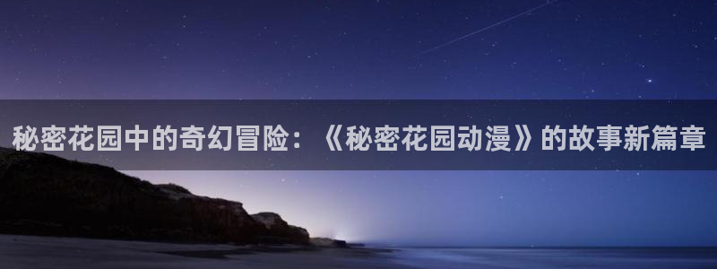 风车动漫 动漫：秘密花园中的奇幻冒险：《秘密花园动漫》的故事新篇章